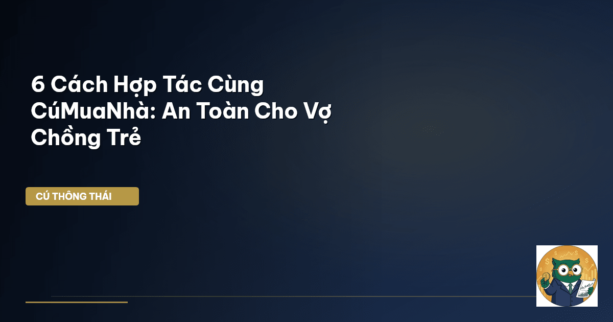 6 Cách Hợp Tác Cùng CúMuaNhà: An Toàn Cho Vợ Chồng Trẻ