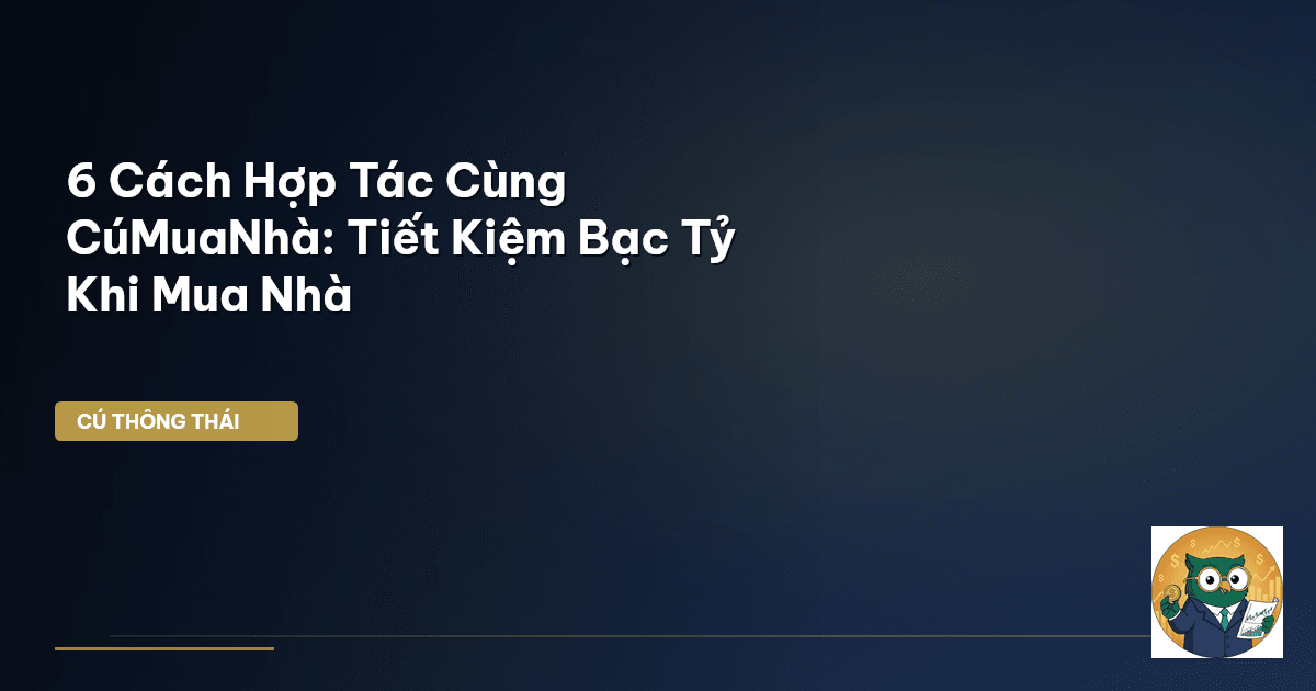 6 Cách Hợp Tác Cùng CúMuaNhà: Tiết Kiệm Bạc Tỷ Khi Mua Nhà