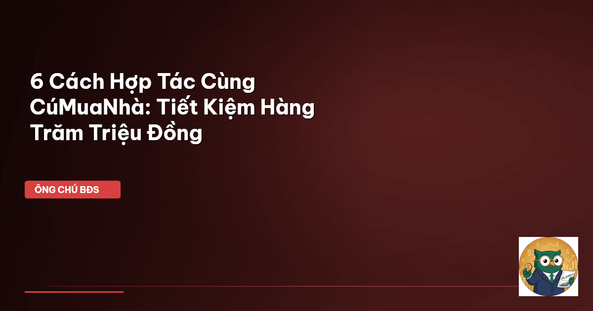 6 Cách Hợp Tác Cùng CúMuaNhà: Tiết Kiệm Hàng Trăm Triệu Đồng