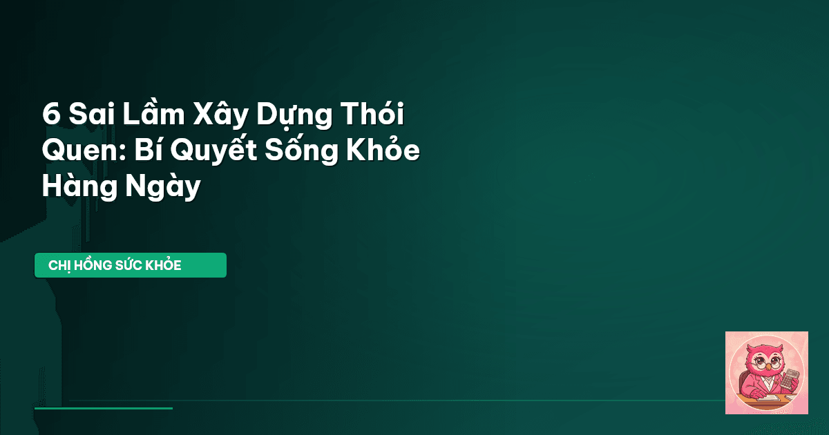 6 Sai Lầm Xây Dựng Thói Quen: Bí Quyết Sống Khỏe Hàng Ngày