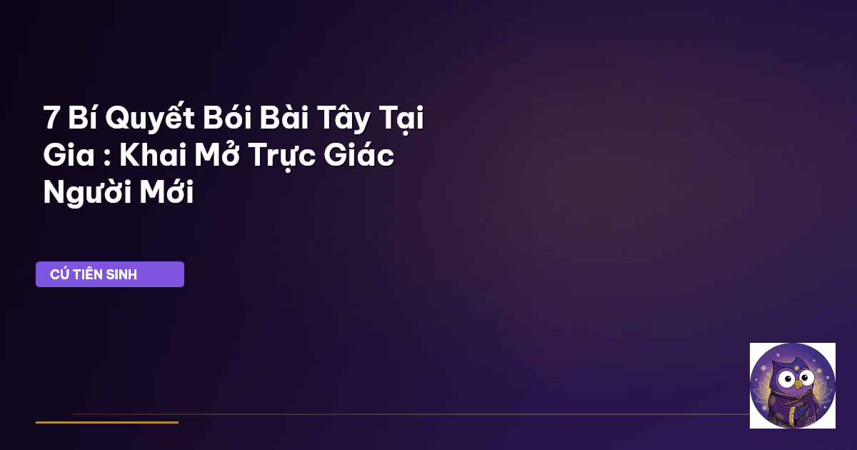 7 Bí Quyết Bói Bài Tây Tại Gia : Khai Mở Trực Giác Người Mới