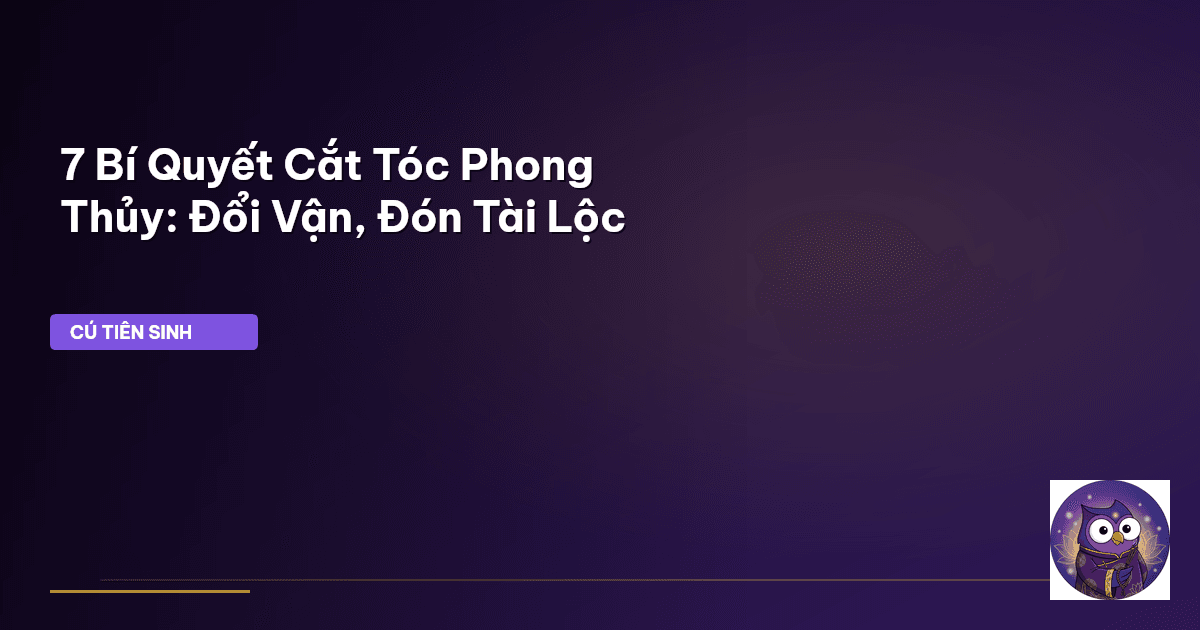 7 Bí Quyết Cắt Tóc Phong Thủy: Đổi Vận, Đón Tài Lộc