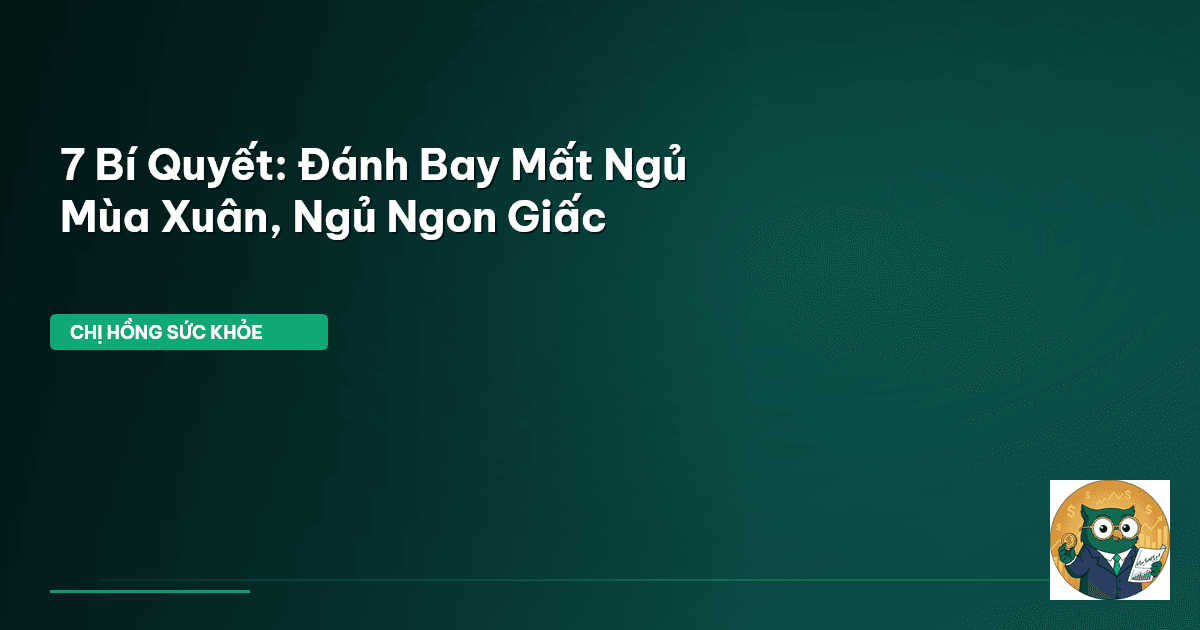 7 Bí Quyết: Đánh Bay Mất Ngủ Mùa Xuân, Ngủ Ngon Giấc