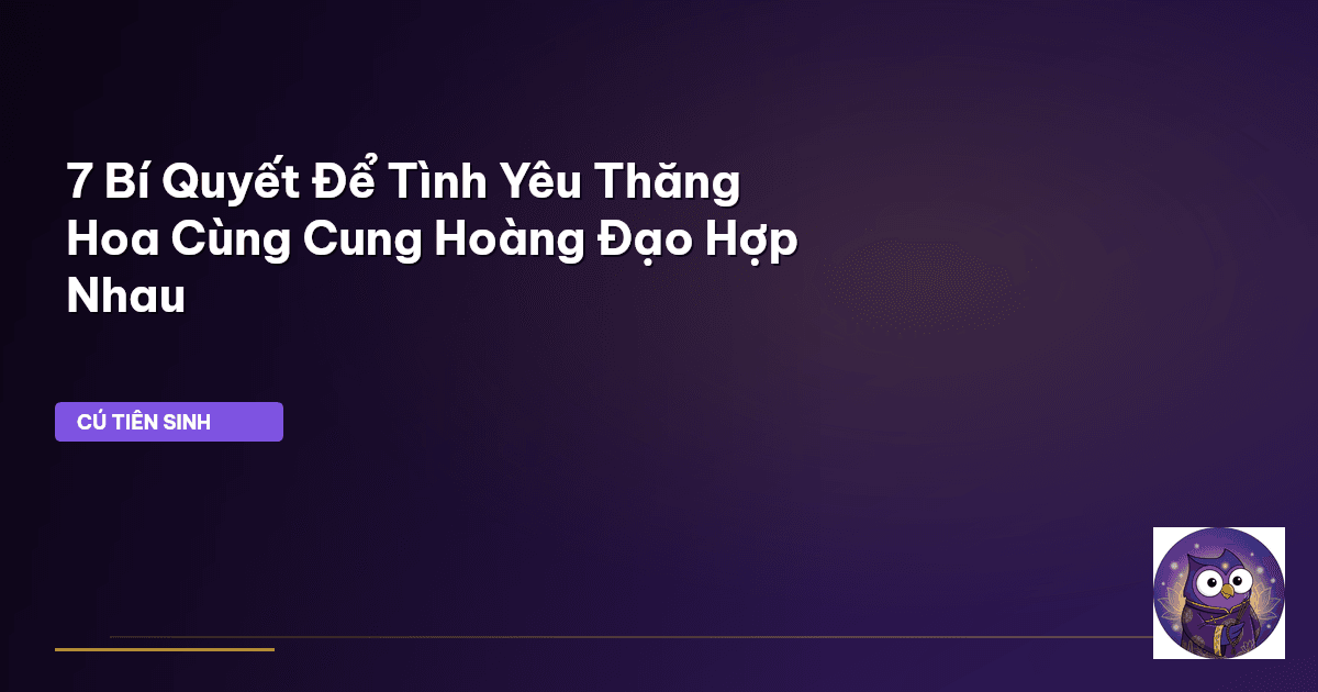 7 Bí Quyết Để Tình Yêu Thăng Hoa Cùng Cung Hoàng Đạo Hợp Nhau