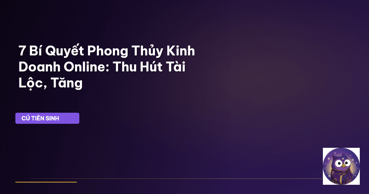 7 Bí Quyết Phong Thủy Kinh Doanh Online: Thu Hút Tài Lộc, Tăng