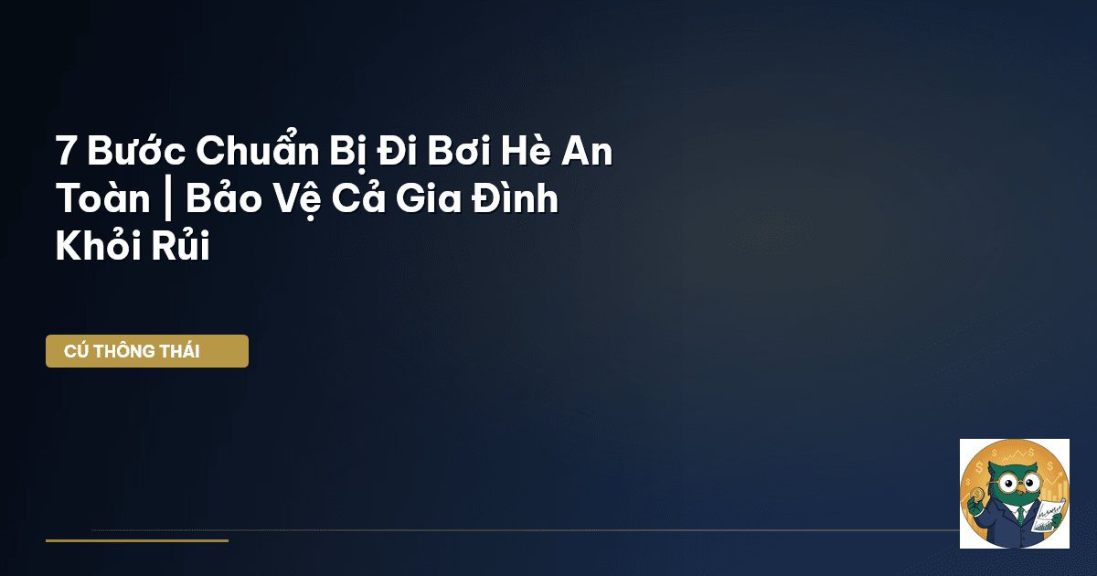 7 Bước Chuẩn Bị Đi Bơi Hè An Toàn | Bảo Vệ Cả Gia Đình Khỏi Rủi