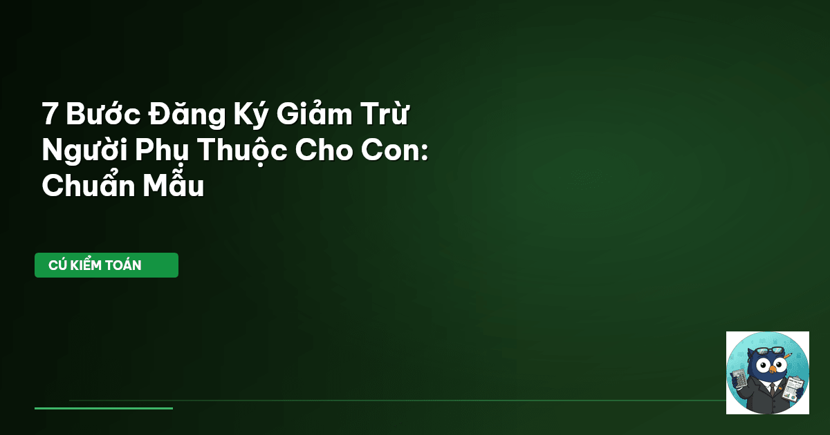 7 Bước Đăng Ký Giảm Trừ Người Phụ Thuộc Cho Con: Chuẩn Mẫu
