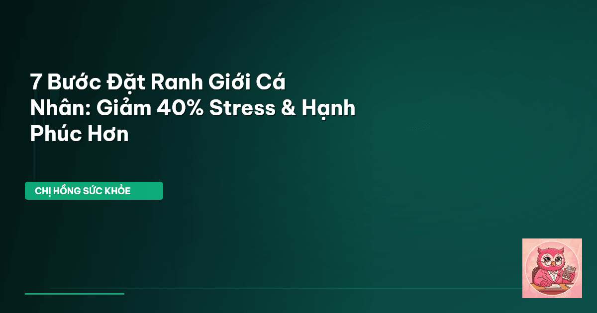 7 Bước Đặt Ranh Giới Cá Nhân: Giảm 40% Stress & Hạnh Phúc Hơn