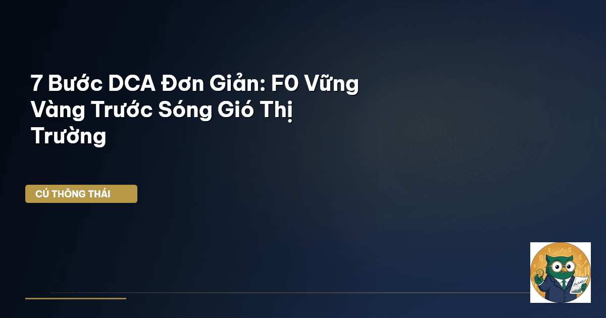 7 Bước DCA Đơn Giản: F0 Vững Vàng Trước Sóng Gió Thị Trường