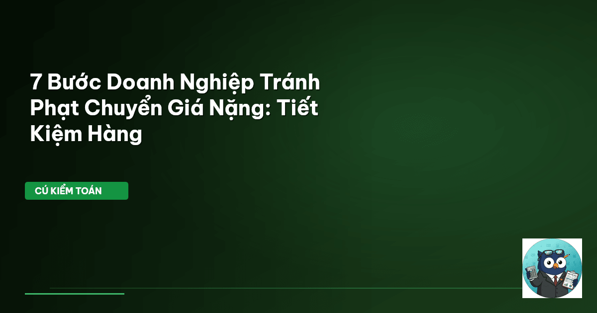 7 Bước Doanh Nghiệp Tránh Phạt Chuyển Giá Nặng: Tiết Kiệm Hàng