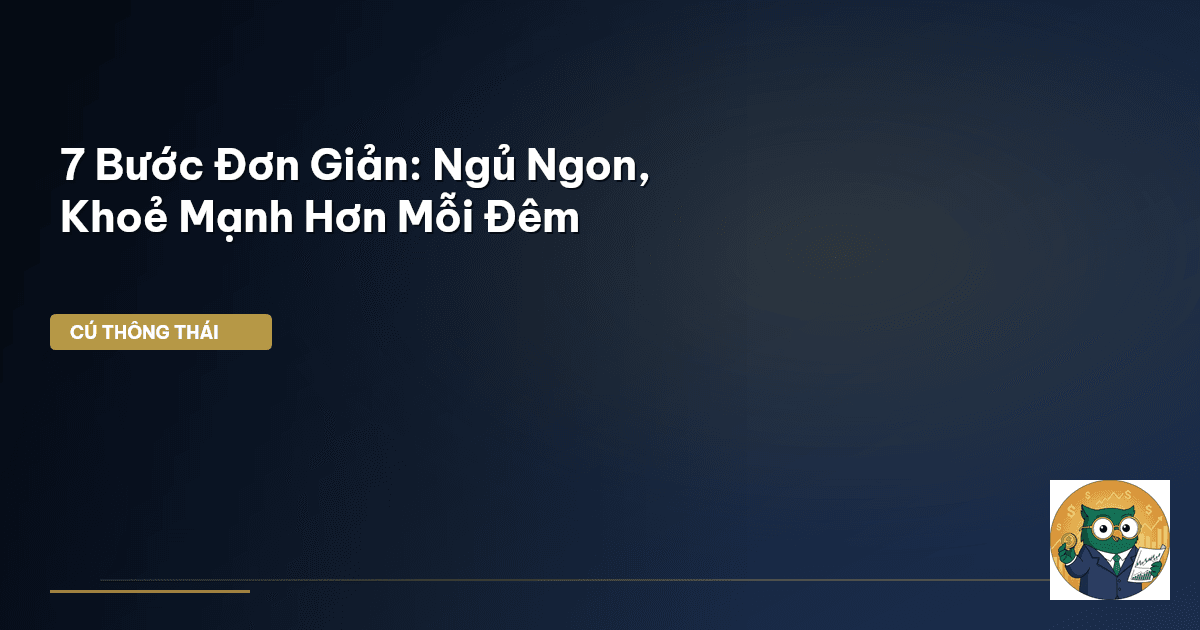 7 Bước Đơn Giản: Ngủ Ngon, Khoẻ Mạnh Hơn Mỗi Đêm
