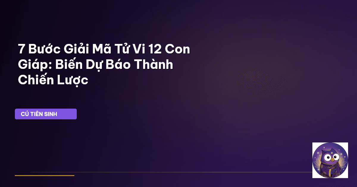 7 Bước Giải Mã Tử Vi 12 Con Giáp: Biến Dự Báo Thành Chiến Lược