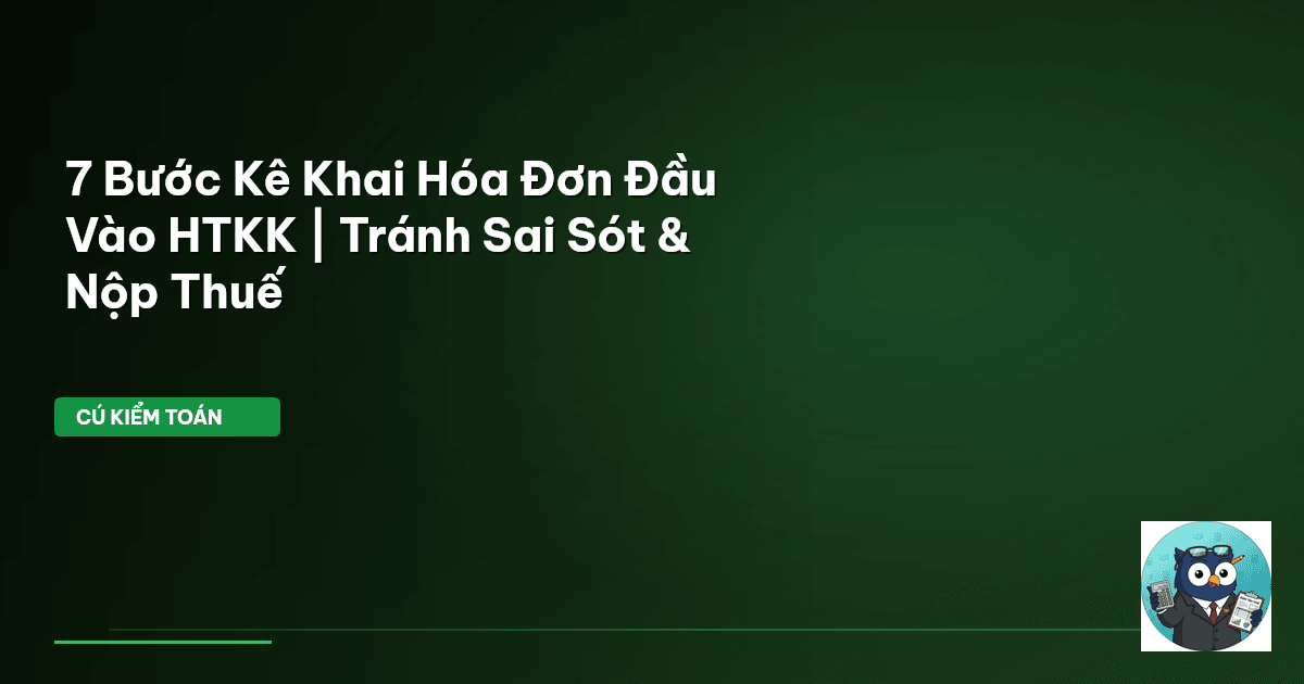 7 Bước Kê Khai Hóa Đơn Đầu Vào HTKK | Tránh Sai Sót & Nộp Thuế