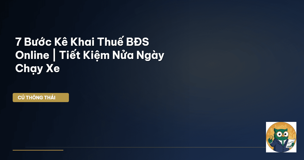 7 Bước Kê Khai Thuế BĐS Online | Tiết Kiệm Nửa Ngày Chạy Xe