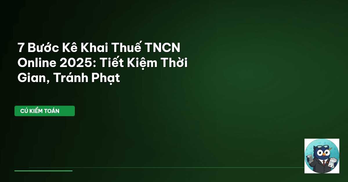7 Bước Kê Khai Thuế TNCN Online 2025: Tiết Kiệm Thời Gian, Tránh Phạt