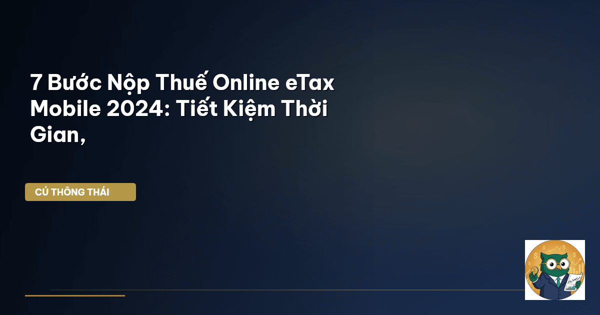 7 Bước Nộp Thuế Online eTax Mobile 2024: Tiết Kiệm Thời Gian,