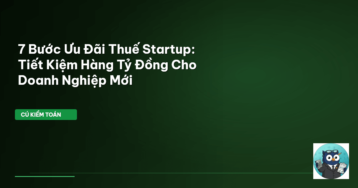 7 Bước Ưu Đãi Thuế Startup: Tiết Kiệm Hàng Tỷ Đồng Cho Doanh Nghiệp Mới