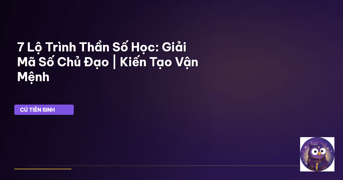 7 Lộ Trình Thần Số Học: Giải Mã Số Chủ Đạo | Kiến Tạo Vận Mệnh