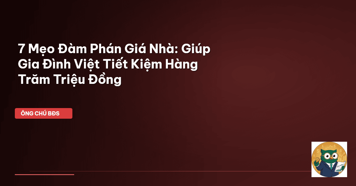 7 Mẹo Đàm Phán Giá Nhà: Giúp Gia Đình Việt Tiết Kiệm Hàng Trăm Triệu Đồng