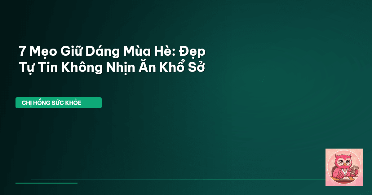 7 Mẹo Giữ Dáng Mùa Hè: Đẹp Tự Tin Không Nhịn Ăn Khổ Sở