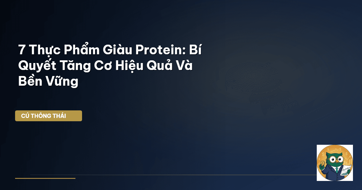 7 Thực Phẩm Giàu Protein: Bí Quyết Tăng Cơ Hiệu Quả Và Bền Vững