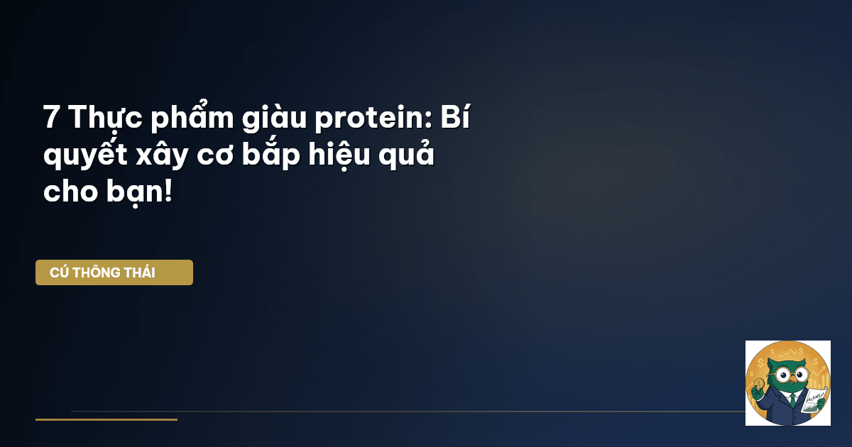 7 Thực phẩm giàu protein: Bí quyết xây cơ bắp hiệu quả cho bạn!