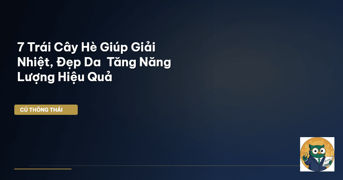 7 Trái Cây Hè Giúp Giải Nhiệt, Đẹp Da & Tăng Năng Lượng Hiệu Quả