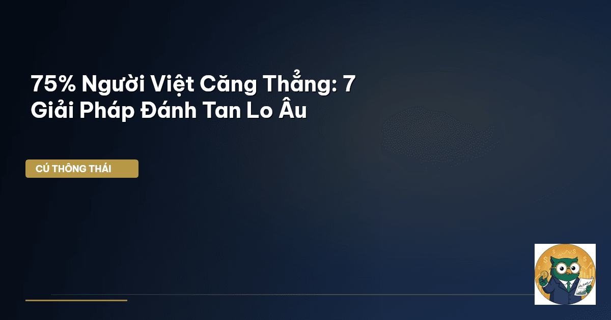 75% Người Việt Căng Thẳng: 7 Giải Pháp Đánh Tan Lo Âu