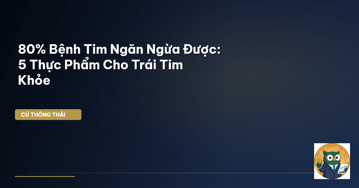 80% Bệnh Tim Ngăn Ngừa Được: 5 Thực Phẩm Cho Trái Tim Khỏe