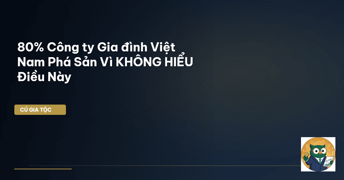 80% Công ty Gia đình Việt Nam Phá Sản Vì KHÔNG HIỂU Điều Này