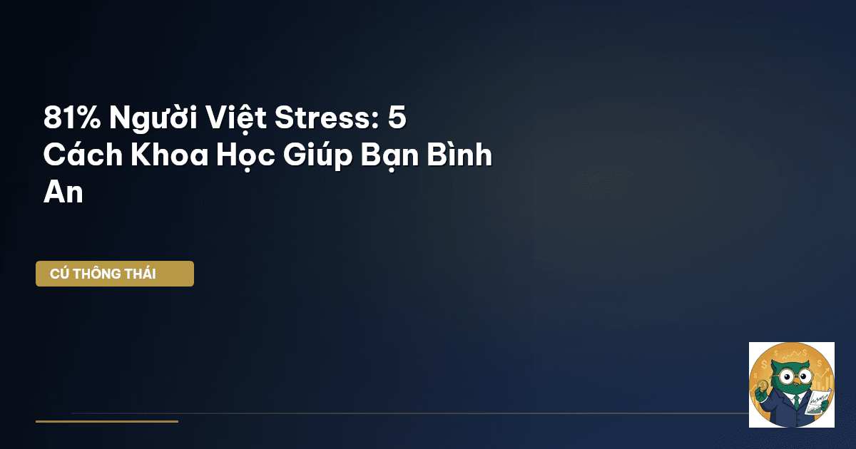 81% Người Việt Stress: 5 Cách Khoa Học Giúp Bạn Bình An