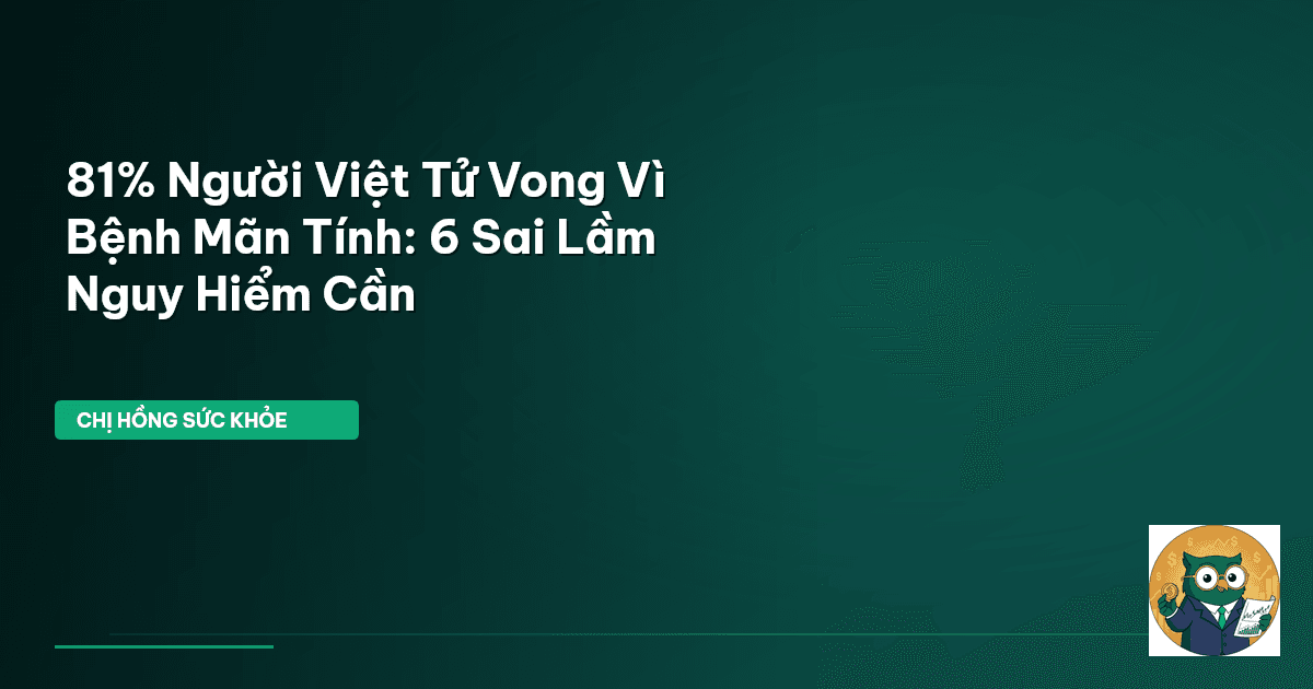 81% Người Việt Tử Vong Vì Bệnh Mãn Tính: 6 Sai Lầm Nguy Hiểm Cần