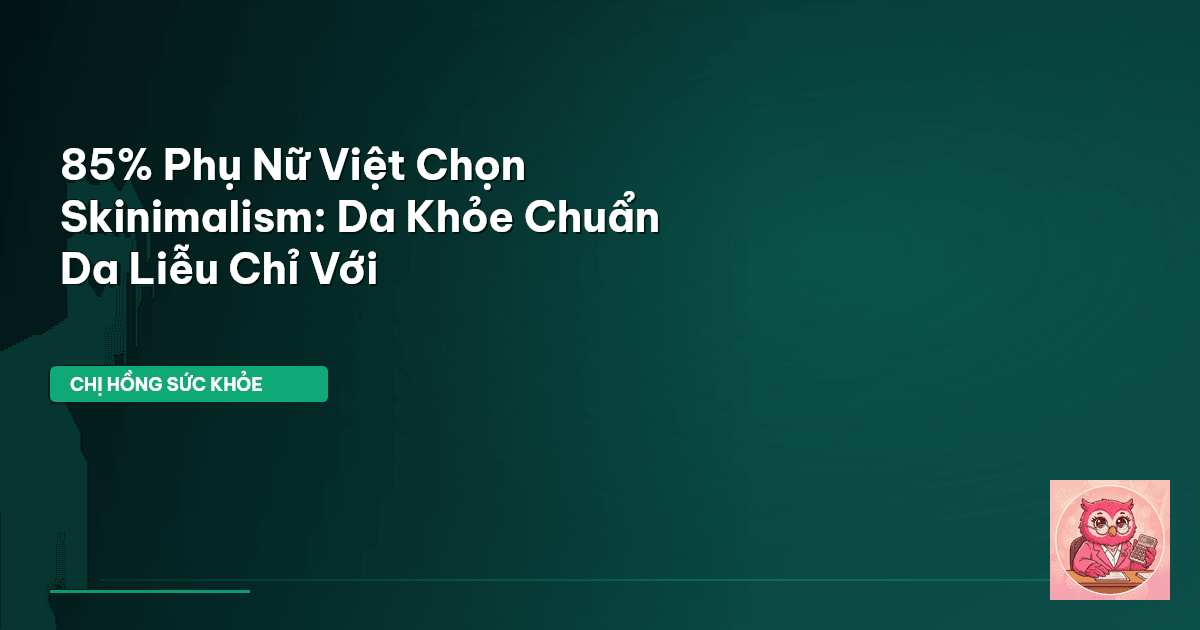 85% Phụ Nữ Việt Chọn Skinimalism: Da Khỏe Chuẩn Da Liễu Chỉ Với