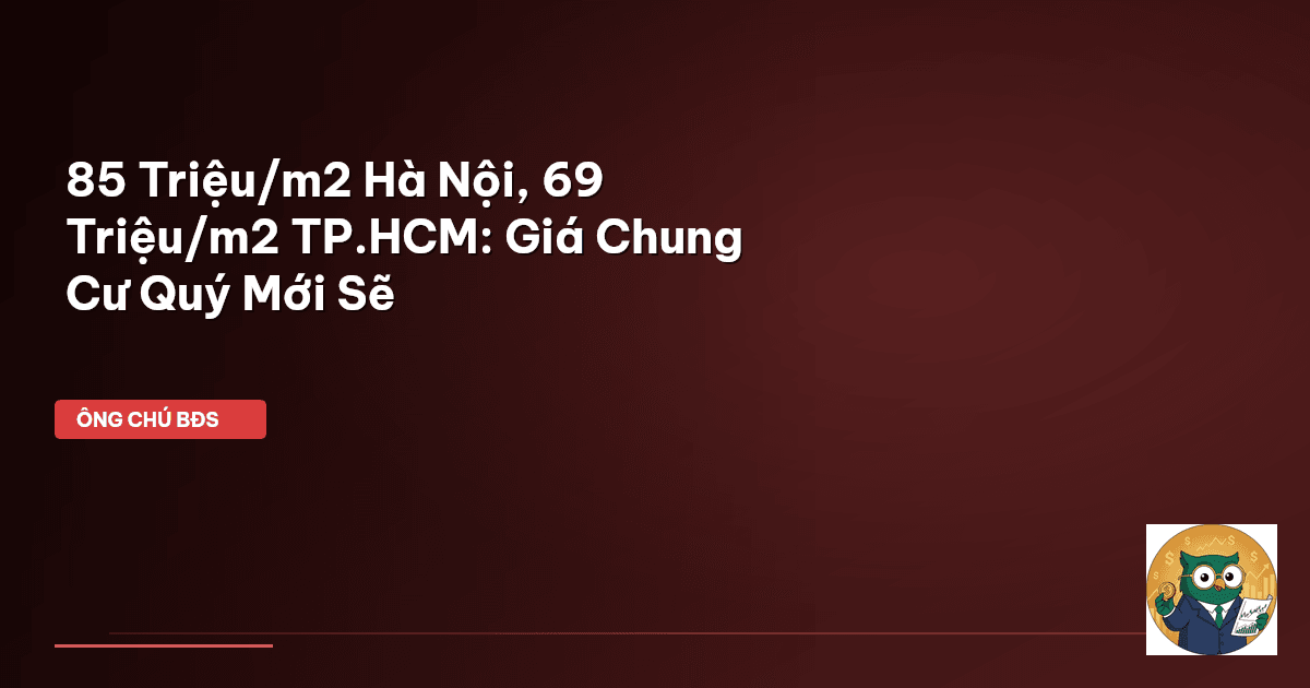 85 Triệu/m2 Hà Nội, 69 Triệu/m2 TP.HCM: Giá Chung Cư Quý Mới Sẽ