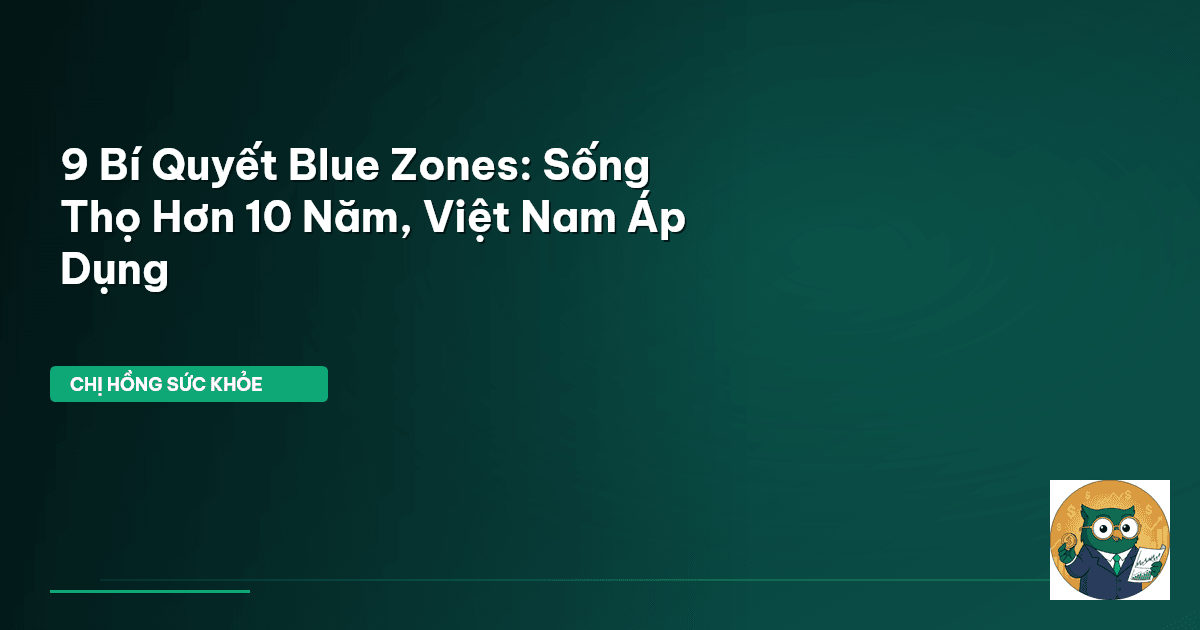 9 Bí Quyết Blue Zones: Sống Thọ Hơn 10 Năm, Việt Nam Áp Dụng