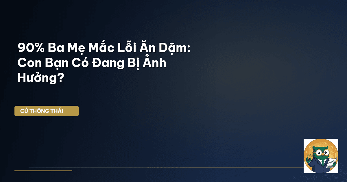 90% Ba Mẹ Mắc Lỗi Ăn Dặm: Con Bạn Có Đang Bị Ảnh Hưởng?