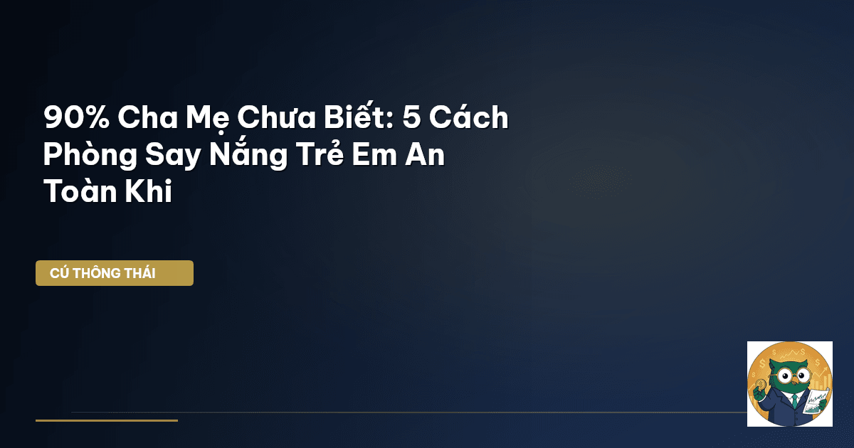 90% Cha Mẹ Chưa Biết: 5 Cách Phòng Say Nắng Trẻ Em An Toàn Khi