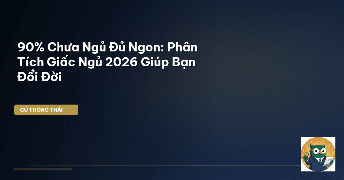 90% Chưa Ngủ Đủ Ngon: Phân Tích Giấc Ngủ 2026 Giúp Bạn Đổi Đời