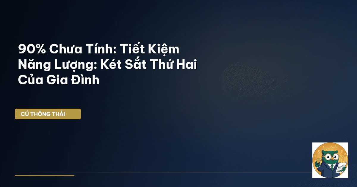90% Chưa Tính: Tiết Kiệm Năng Lượng: Két Sắt Thứ Hai Của Gia Đình