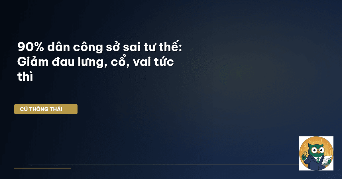90% dân công sở sai tư thế: Giảm đau lưng, cổ, vai tức thì