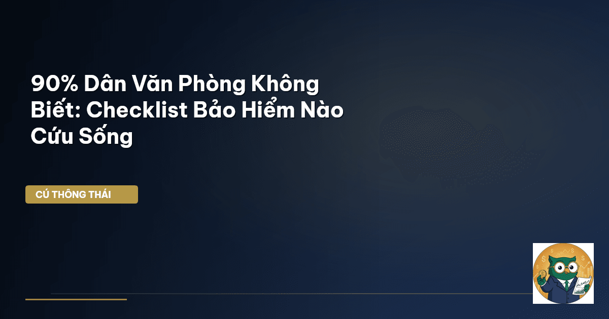 90% Dân Văn Phòng Không Biết: Checklist Bảo Hiểm Nào Cứu Sống