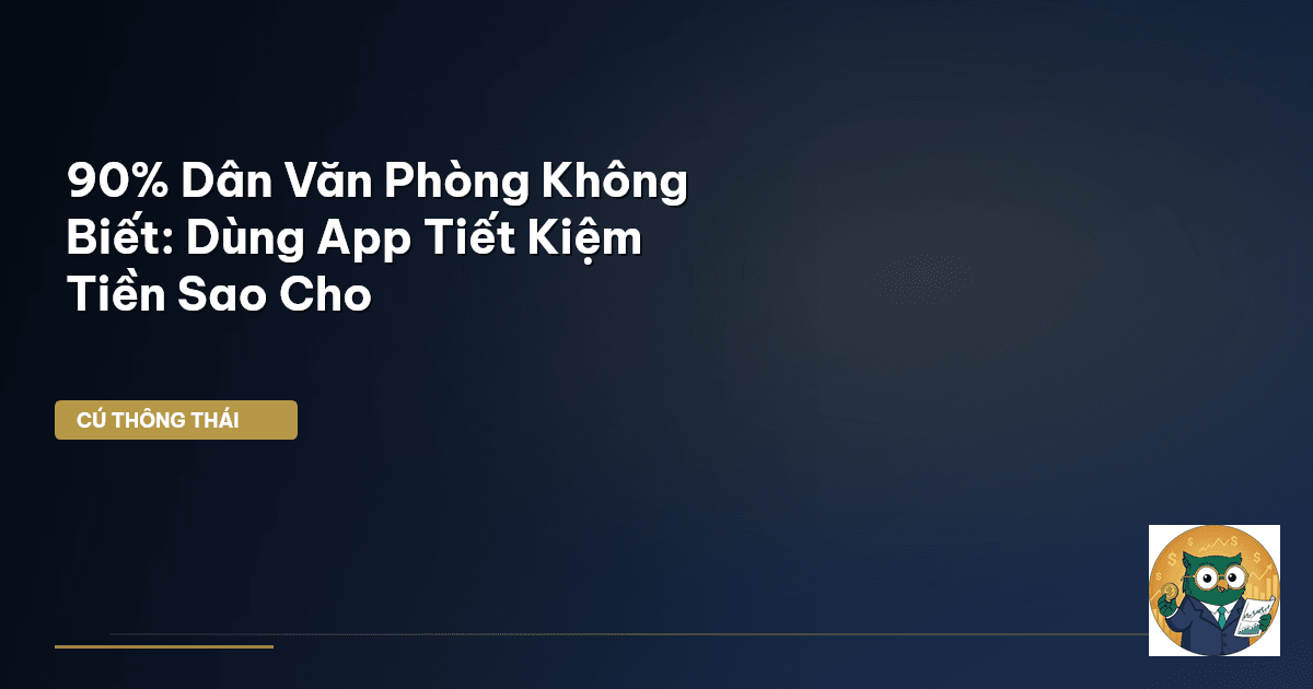 90% Dân Văn Phòng Không Biết: Dùng App Tiết Kiệm Tiền Sao Cho