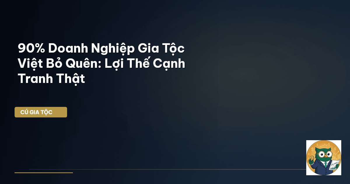 90% Doanh Nghiệp Gia Tộc Việt Bỏ Quên: Lợi Thế Cạnh Tranh Thật