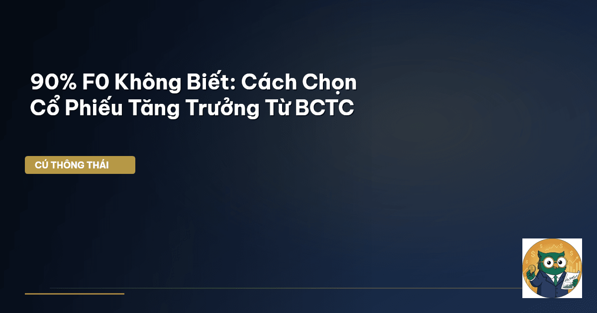 90% F0 Không Biết: Cách Chọn Cổ Phiếu Tăng Trưởng Từ BCTC