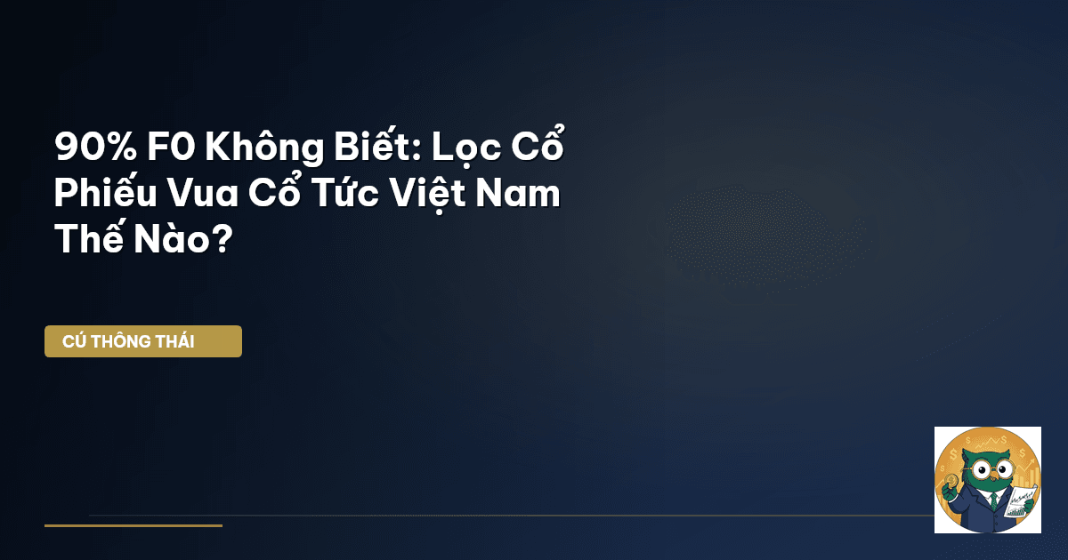 90% F0 Không Biết: Lọc Cổ Phiếu ‘Vua Cổ Tức’ Việt Nam Thế Nào?
