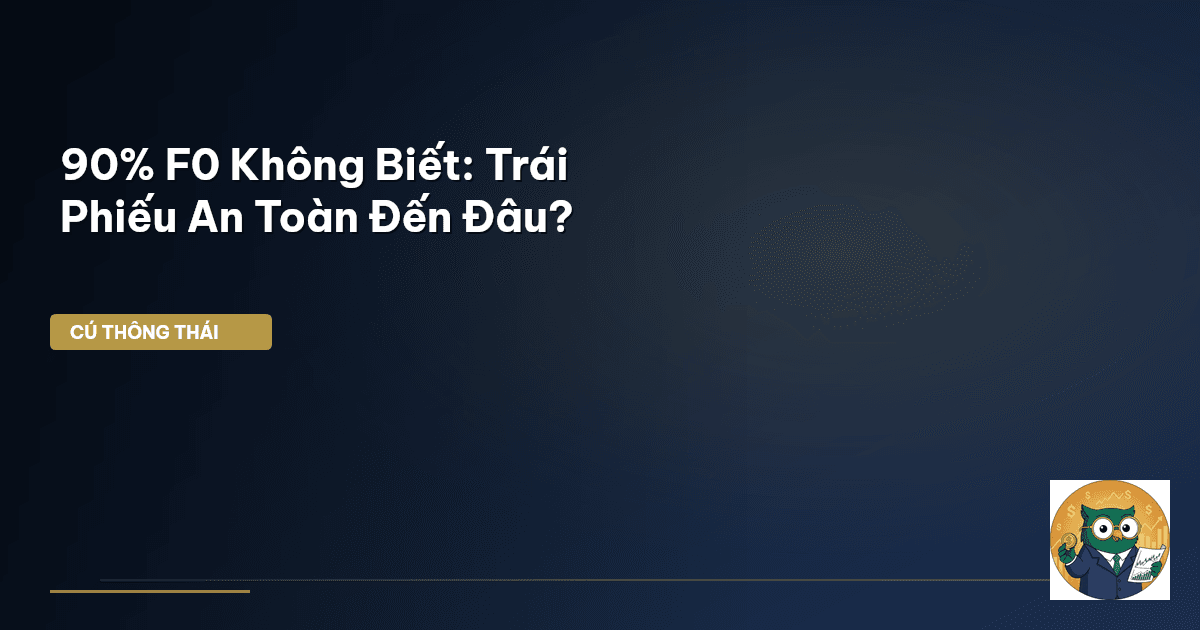 90% F0 Không Biết: Trái Phiếu An Toàn Đến Đâu?