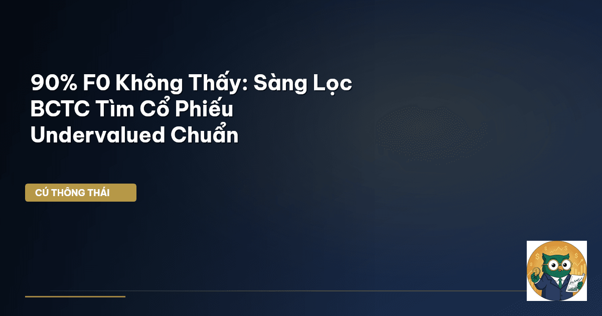 90% F0 Không Thấy: Sàng Lọc BCTC Tìm Cổ Phiếu Undervalued Chuẩn