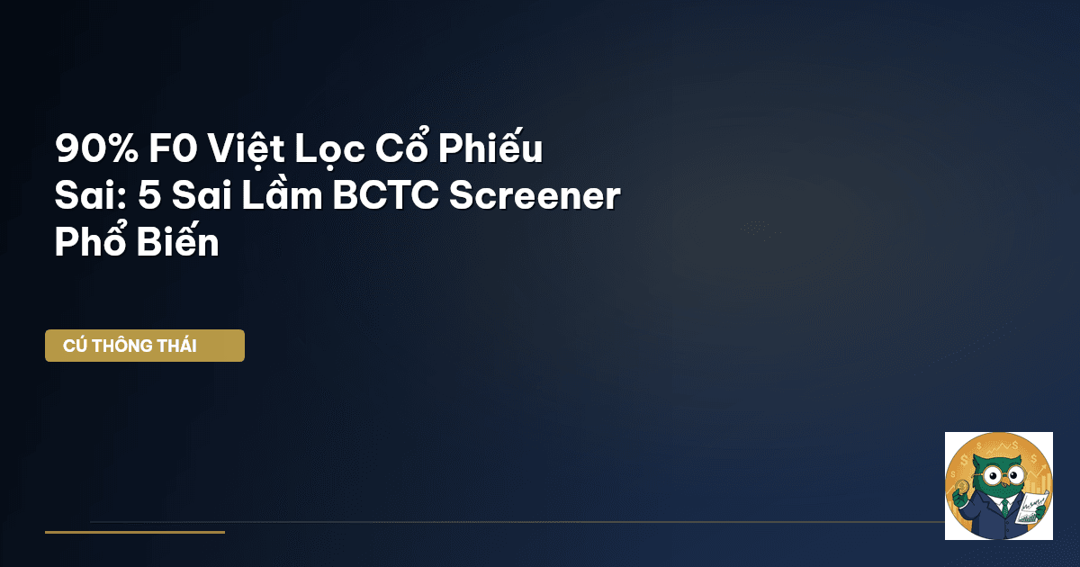 90% F0 Việt Lọc Cổ Phiếu Sai: 5 Sai Lầm BCTC Screener Phổ Biến