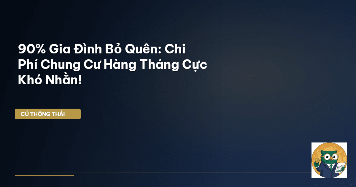 90% Gia Đình Bỏ Quên: Chi Phí Chung Cư Hàng Tháng Cực “Khó Nhằn”!