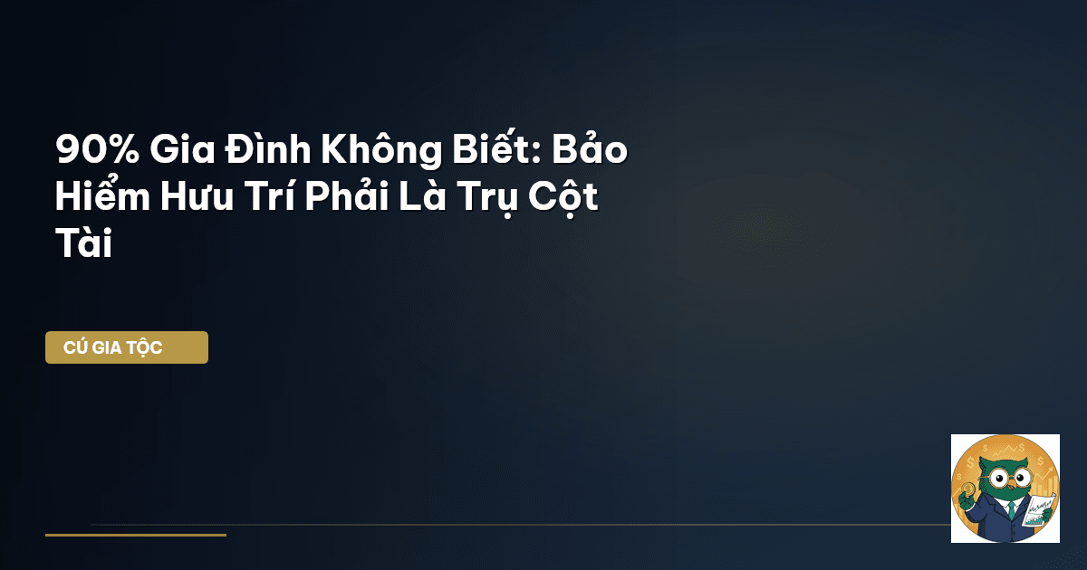 90% Gia Đình Không Biết: Bảo Hiểm Hưu Trí Phải Là Trụ Cột Tài